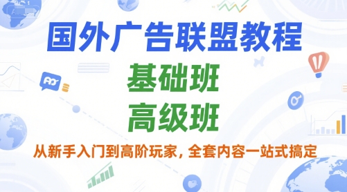 国外广告联盟教程，基础班和高级班，从新手入门到高阶玩家，全套内容一站式搞定-云享网创