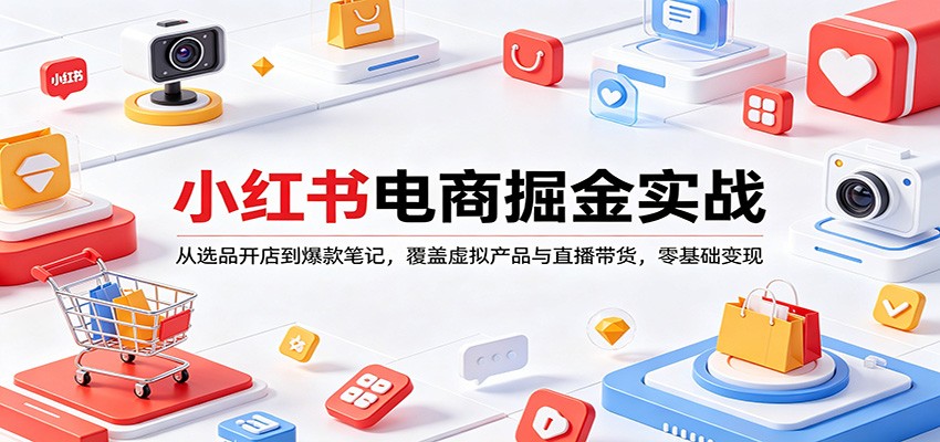 小红书电商掘金实战：从选品开店到爆款笔记，覆盖虚拟产品与直播带货，零基础变现-云享网创