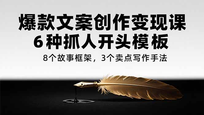爆款文案创作变现课，6种抓人开头模板，8个故事框架，3个卖点写作手法-云享网创