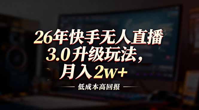 26年快手无人直播3.0升级玩法，低成本高回报，月入2w+-云享网创