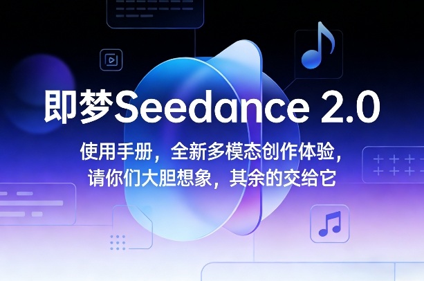 即梦Seedance 2.0使用手册，全新多模态创作体验，请你们大胆想象，其余的交给它-云享网创