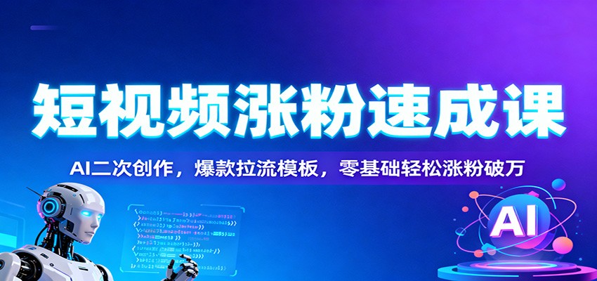 短视频涨粉速成课:AI二次创作,爆款拉流模板,零基础轻松涨粉破万-云享网创