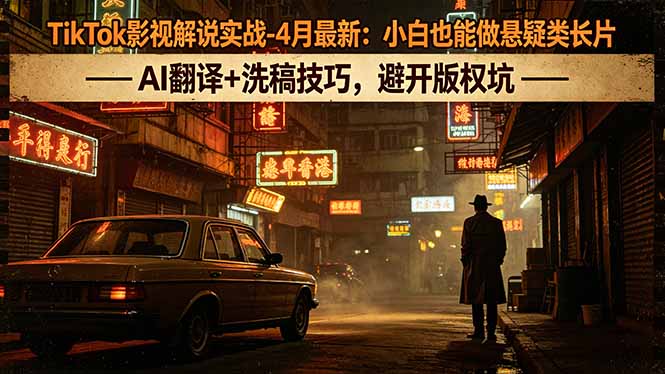 TikTok影视解说实战-4月最新：小白也能做悬疑类长片，AI翻译+洗稿技巧，避开版权坑-云享网创