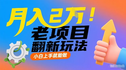 月入2W！老项目翻新玩法，小白上手就能做，非常容易上手-云享网创