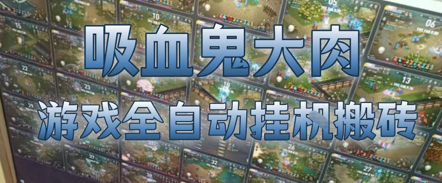 吸血鬼大肉！游戏全自动挂G搬砖，一台电脑开40个窗口日入500+，无需人工值守【揭秘】-云享网创
