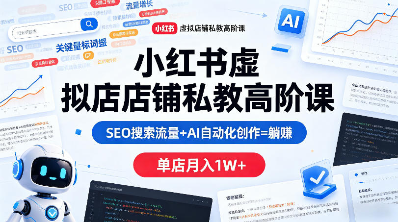 小红书虚拟店铺私教高阶课，SEO搜索流量+AI自动化创作=躺賺，单店月入1W+-云享网创