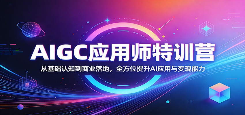 AIGC应用师特训营：从基础认知到商业落地，全方位提升AI应用与变现能力-云享网创