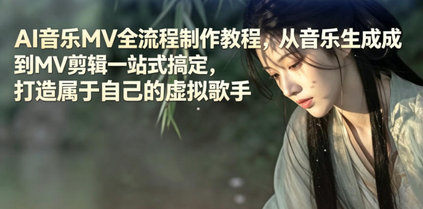 AI音乐MV全流程制作教程，从音乐生成到MV剪辑一站式搞定，打造属于自己的虚拟歌手-云享网创