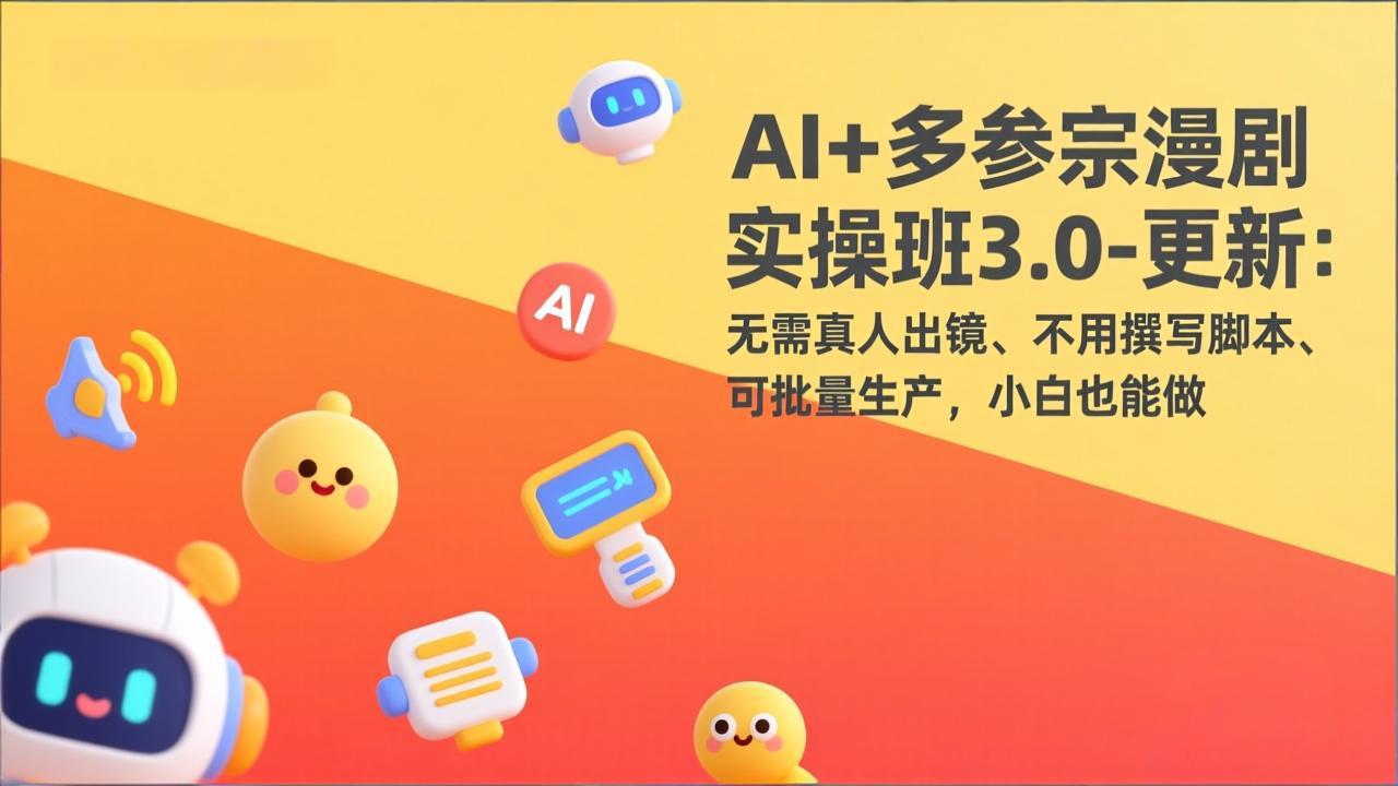 AI+多参宗漫剧实操班3.0-更新:无需真人出镜、不用撰写脚本、可批量生产,小白也能做-云享网创