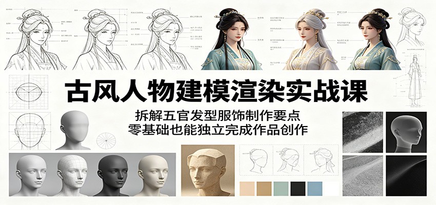 古风人物建模渲染实战课：拆解五官发型服饰制作要点，零基础也能独立完成作品创作-云享网创