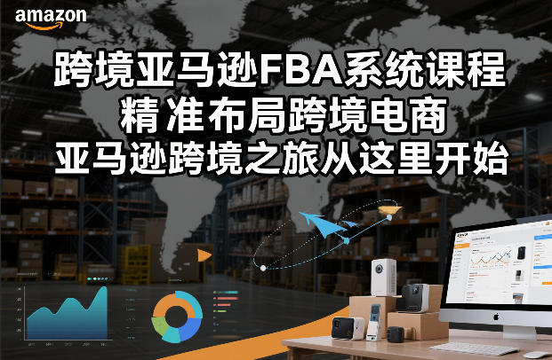 跨境亚马逊FBA系统课程，精准布局跨境电商，亚马逊跨境之旅从这里开始-云享网创