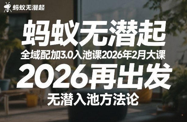 蚂蚁无潜不起全域配抖加3.0入池课2026年2月大课，2026再出发，无潜入池方法论-云享网创
