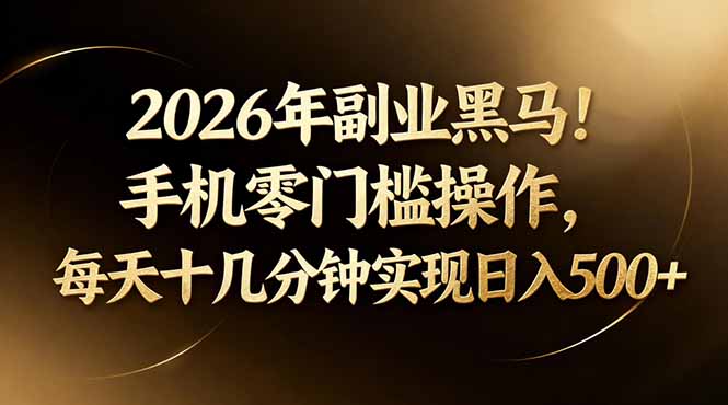 2026年副业黑马！手机零门槛操作，每天十几分钟实现日入500+-云享网创