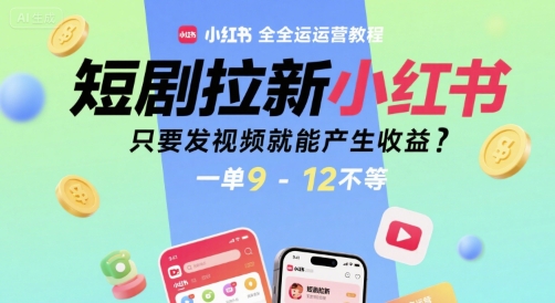 短剧拉新小红书全运营教程，只要发视频就能产生收益，一单9-12不等-云享网创