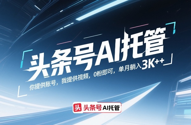 头条号AI托管，你提供账号，我提供视频，0粉即可，单月躺入3k+【揭秘】-云享网创