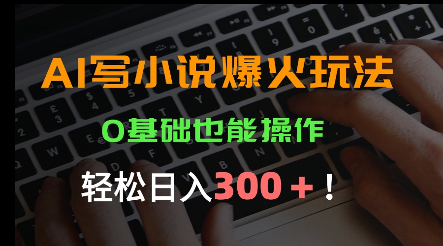 AI写小说爆火玩法，0基础也能操作，日收益轻松300+！-云享网创