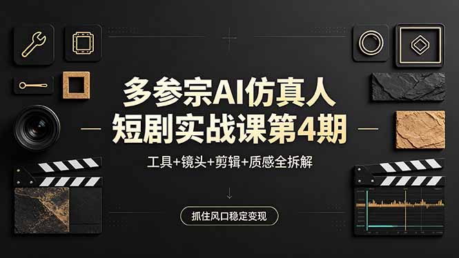 多参宗AI仿真人短剧实战课第4期，工具+镜头+剪辑+质感全拆解，抓住风口稳定变现-云享网创