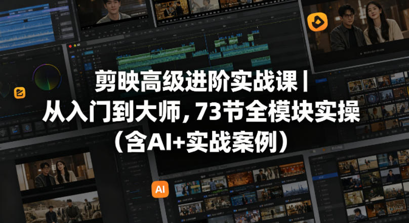 剪映高级进阶实战课|从入门到大师,73节全模块实操(含AI+实战案例)-云享网创