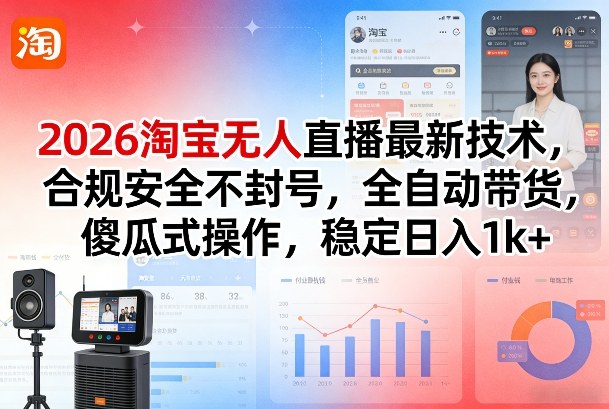 2026淘宝无人直播最新技术，合规安全不封号，全自动带货，傻瓜式操作，稳定日入1k+【揭秘】-云享网创