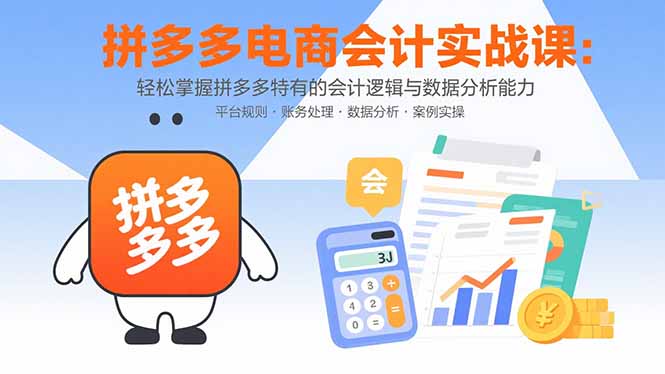 拼多多电商会计实战课：轻松掌握拼多多特有的会计逻辑与数据分析能力-云享网创