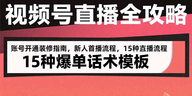 视频号直播全攻略：账号开通装修指南，新人首播流程，15种爆单话术模板-云享网创