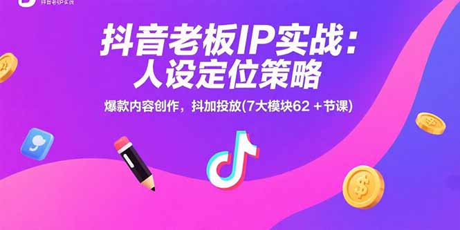 抖音老板IP实战：人设定位策略，爆款内容创作，抖加投放(7大模块62+节课-云享网创
