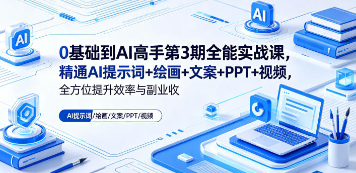 0基础到AI高手第3期全能实战课，精通AI提示词+绘画+文案+PPT+视频，全方位提升效率与副业收益-云享网创