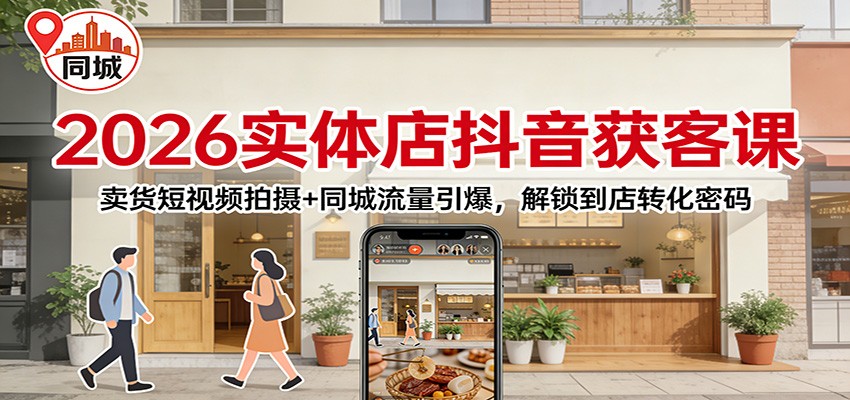2026实体店抖音获客：卖货短视频拍摄+同城流量引爆，解锁到店转化密码-云享网创