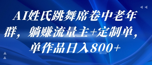 AI姓氏跳舞席卷中老年群，躺挣流量主+定制单，单作品日入8张-云享网创
