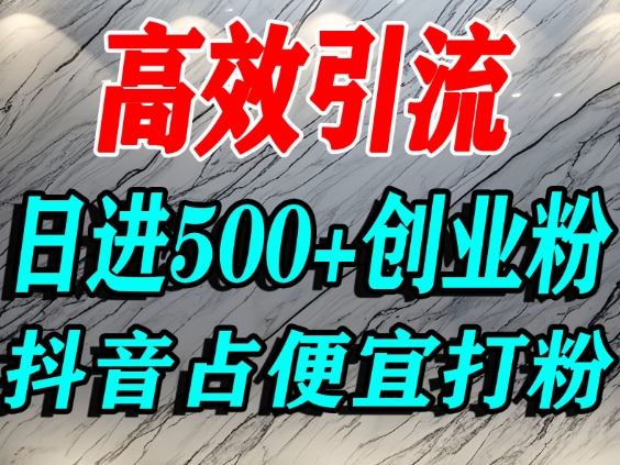 怎么打创业粉?抖音利用占便宜心理引流创业粉,单人日引500+精准流量-云享网创