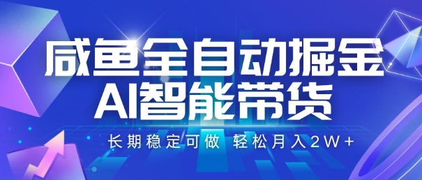 咸鱼全自动掘金，AI智能带货，长期稳定可做，轻松月入2W+【揭秘】-云享网创