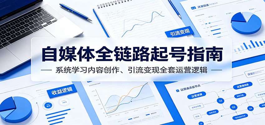 自媒体全链路起号指南：系统学习内容创作、引流变现全套运营逻辑-云享网创