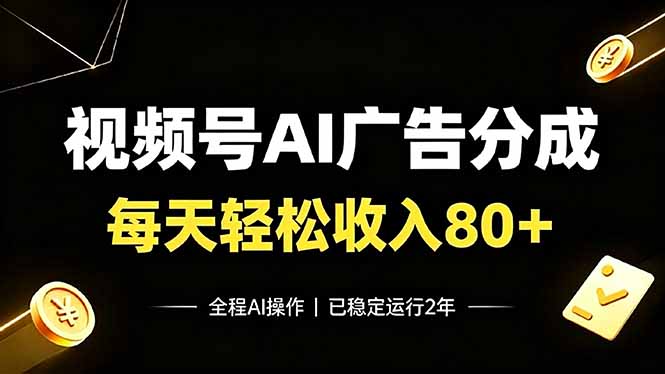视频号Ai广告分成，每天轻松收入80+，已稳定运行2年！-云享网创