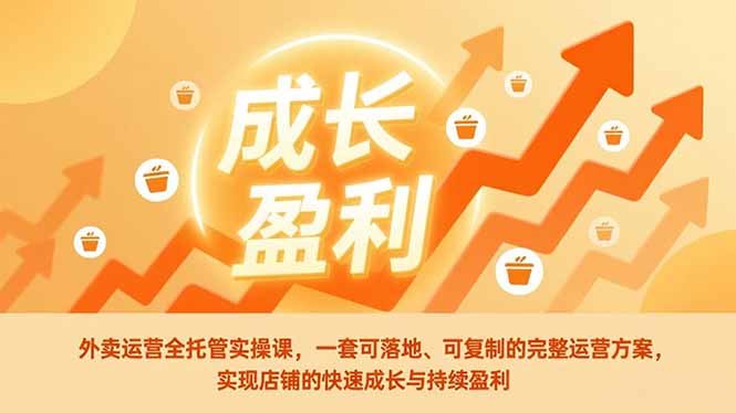 外卖运营全托管实操课，一套可落地、可复制的完整运营方案，实现店铺的快速成长与持续盈利-云享网创