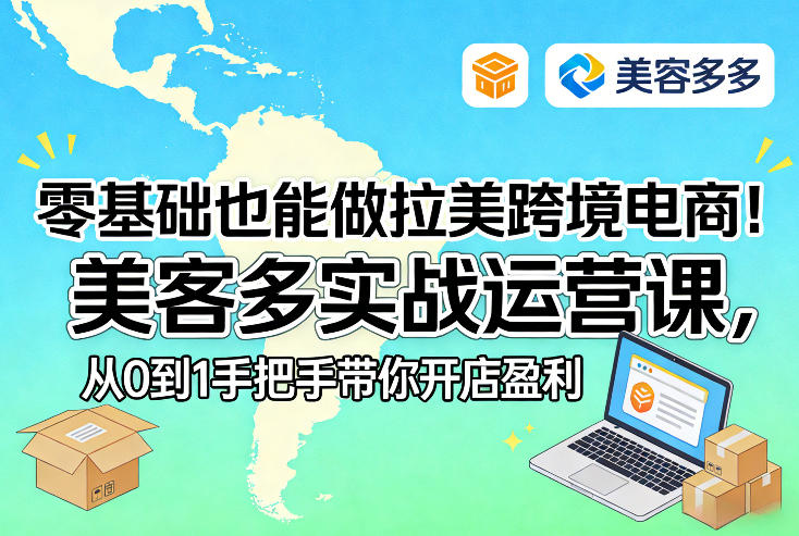 零基础也能做拉美跨境电商！美客多实战运营课，从0到1手把手带你开店盈利-云享网创