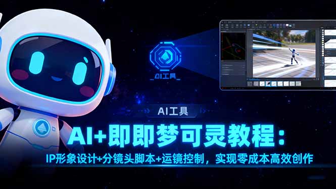 AI+即梦可灵教程:IP形象设计+分镜头脚本+运镜控制,实现零成本高效创作-云享网创
