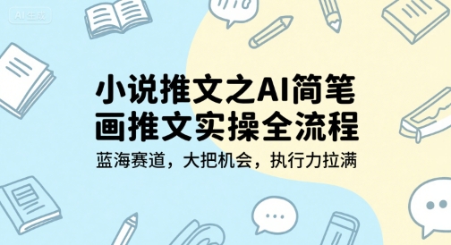 小说推文之AI简笔画推文实操全流程，蓝海赛道，大把机会，执行力拉满-云享网创