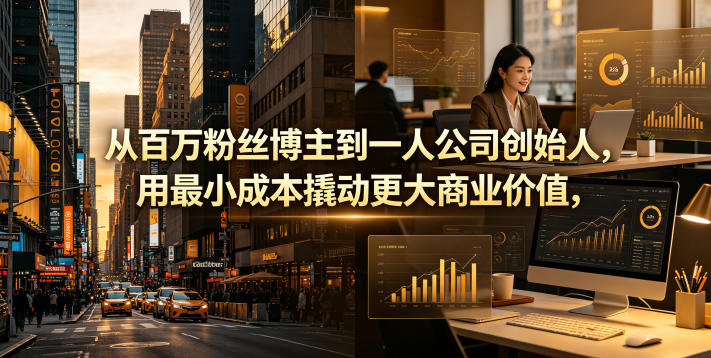 从百万粉丝博主到一人公司创始人，用最小成本撬动更大商业价值-云享网创