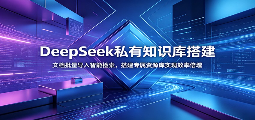 DeepSeek私有知识库搭建：文档批量导入智能检索，搭建专属资源库实现效率倍增-云享网创