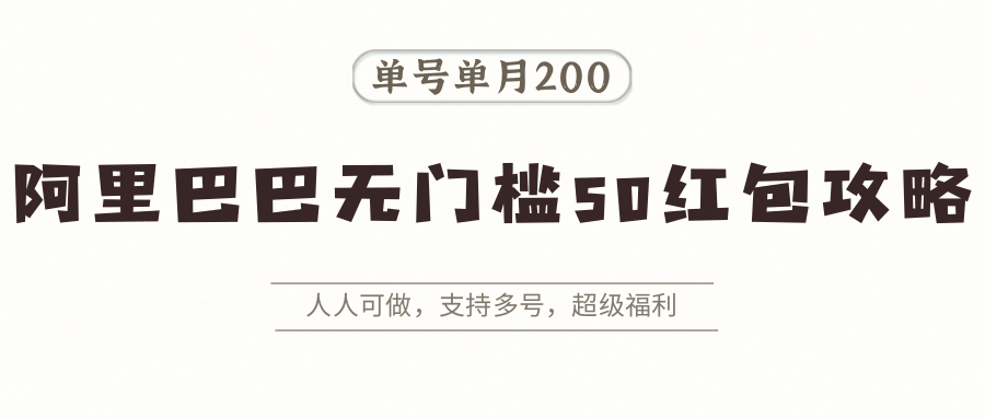 阿里巴巴无门槛50红包攻略，单号单月200。人人可做，支持多号，超级福利-云享网创