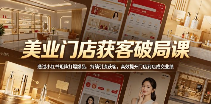 美业门店获客破局课，通过小红书矩阵打爆爆品，持续引流获客，高效提升门店到店成交业绩-云享网创