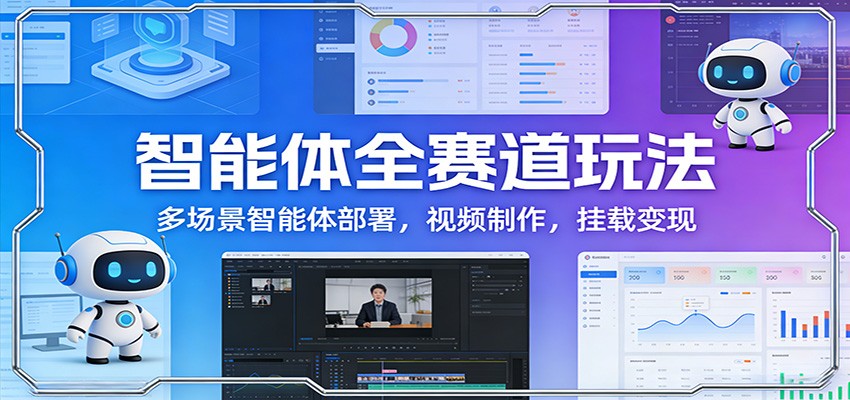 智能体全赛道玩法：多场景智能体部署，视频制作，挂载变现-云享网创