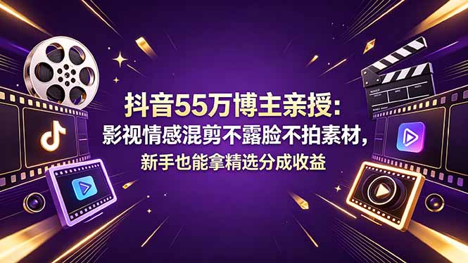 抖音55万博主亲授：影视情感混剪不露脸不拍素材，新手也能拿精选分成收益-云享网创