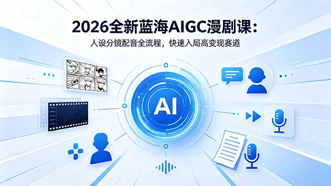 2026全新蓝海AIGC漫剧课：人设分镜配音全流程，快速入局高变现赛道-云享网创