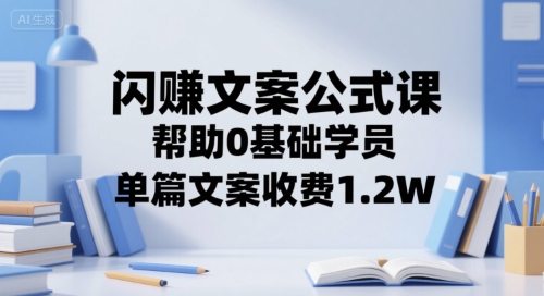 闪赚文案公式课，帮助0基础学员，单篇文案收费1.2W-云享网创