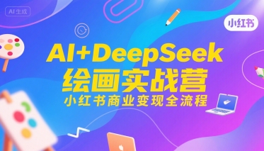 AI+DeepSeek绘画实战营，小红书商业变现全流程-云享网创