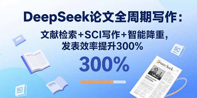 DeepSeek论文全周期写作：文献检索+SCI写作+智能降重，发表效率提升300%-云享网创