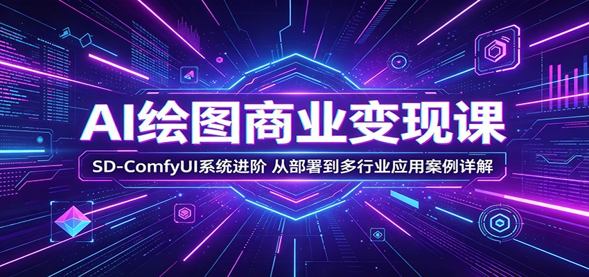 AI绘图商业变现课：SD-ComfyUI系统进阶，从部署到多行业应用案例详解-云享网创