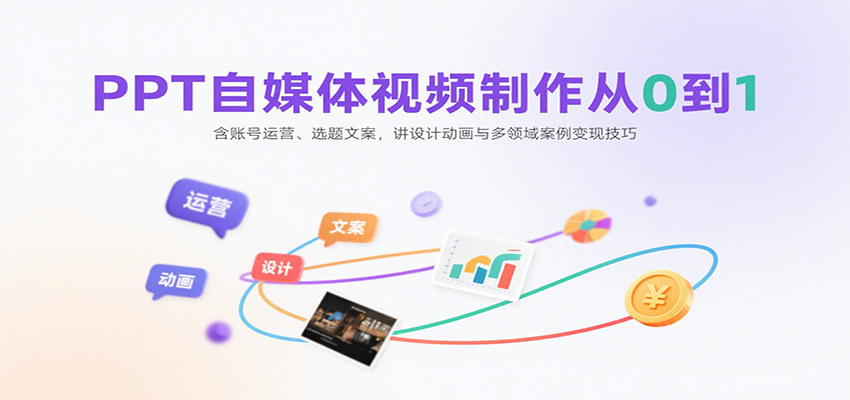 PPT自媒体视频制作从0到1：含账号运营、选题文案，讲设计动画与多领域案例变现技巧-云享网创