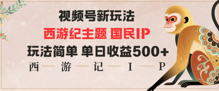 视频号分成新玩法,西游记主题国民IP,玩法简单,单日收益多张-云享网创